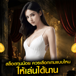 สล็อตทุนน้อย ควรเลือกเกมแบบไหน ให้เล่นได้นาน